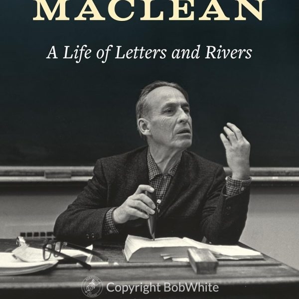 Norman Maclean - A Life of Letters and Rivers by Rebecca McCarthy